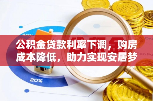 太子河公积金贷款利率下调，购房成本降低，助力实现安居梦