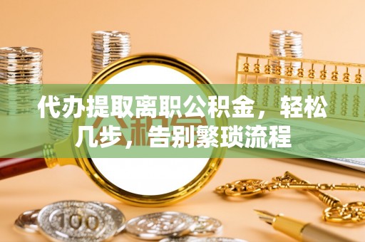 太子河代办提取离职公积金，轻松几步，告别繁琐流程