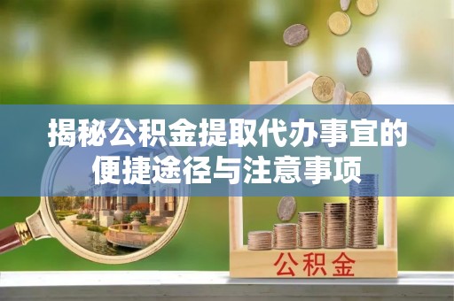 太子河揭秘公积金提取代办事宜的便捷途径与注意事项