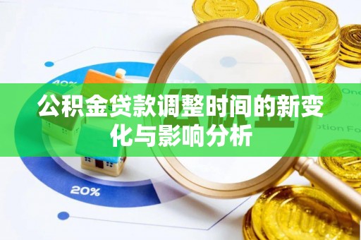 太子河公积金贷款调整时间的新变化与影响分析