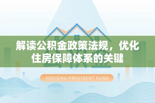 太子河解读公积金政策法规，优化住房保障体系的关键
