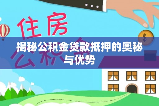 太子河揭秘公积金贷款抵押的奥秘与优势