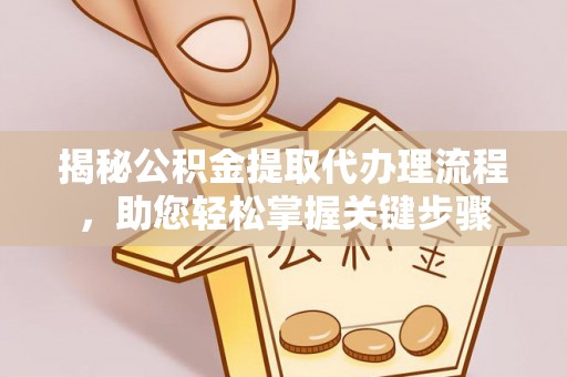 太子河揭秘公积金提取代办理流程，助您轻松掌握关键步骤
