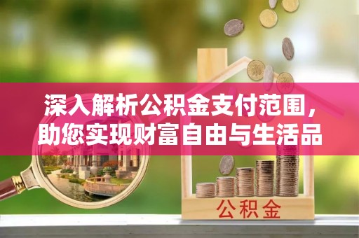 太子河深入解析公积金支付范围，助您实现财富自由与生活品质提升