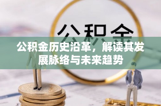 太子河公积金历史沿革，解读其发展脉络与未来趋势