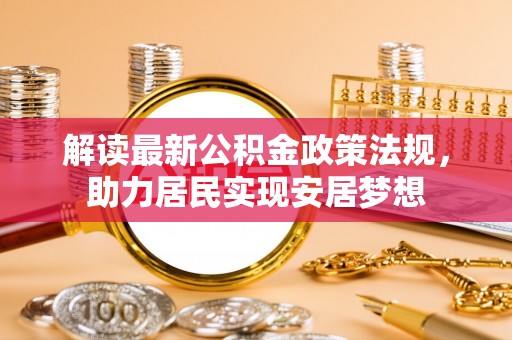 太子河解读最新公积金政策法规，助力居民实现安居梦想