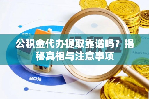太子河公积金代办提取靠谱吗？揭秘真相与注意事项