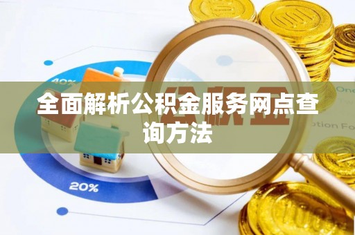 太子河全面解析公积金服务网点查询方法