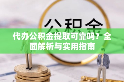 太子河代办公积金提取可靠吗？全面解析与实用指南