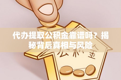 太子河代办提取公积金靠谱吗？揭秘背后真相与风险