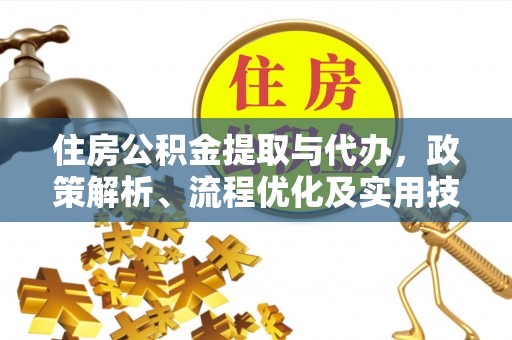 太子河住房公积金提取与代办，政策解析、流程优化及实用技巧