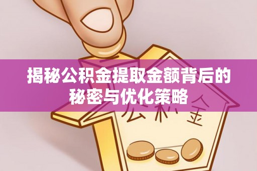 太子河揭秘公积金提取金额背后的秘密与优化策略