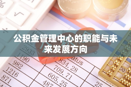 太子河公积金管理中心的职能与未来发展方向
