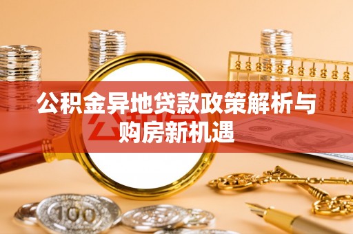 太子河公积金异地贷款政策解析与购房新机遇
