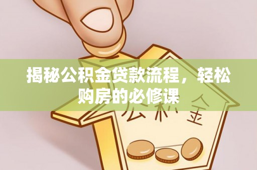 太子河揭秘公积金贷款流程，轻松购房的必修课