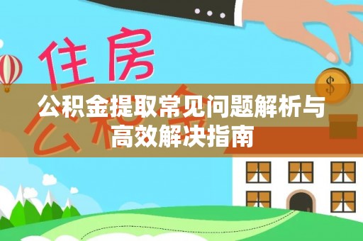 太子河公积金提取常见问题解析与高效解决指南