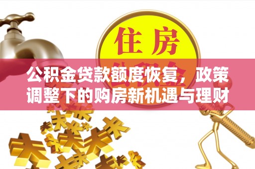 太子河公积金贷款额度恢复，政策调整下的购房新机遇与理财规划