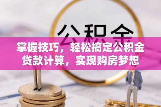 太子河掌握技巧，轻松搞定公积金贷款计算，实现购房梦想