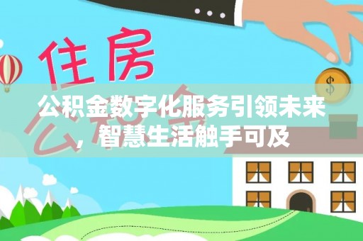 太子河公积金数字化服务引领未来，智慧生活触手可及