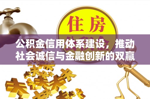 太子河公积金信用体系建设，推动社会诚信与金融创新的双赢之道