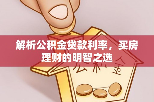 太子河解析公积金贷款利率，买房理财的明智之选