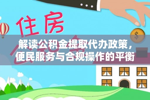太子河解读公积金提取代办政策，便民服务与合规操作的平衡之道