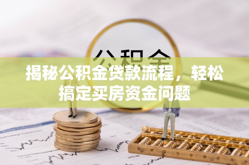 太子河揭秘公积金贷款流程，轻松搞定买房资金问题