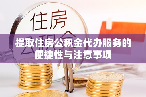太子河提取住房公积金代办服务的便捷性与注意事项