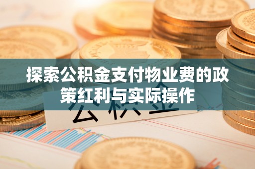 太子河探索公积金支付物业费的政策红利与实际操作