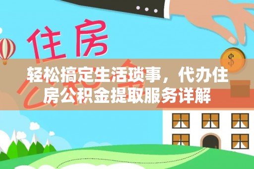 太子河轻松搞定生活琐事，代办住房公积金提取服务详解