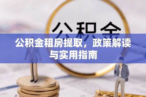 太子河公积金租房提取，政策解读与实用指南