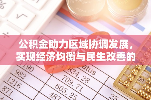 太子河公积金助力区域协调发展，实现经济均衡与民生改善的新路径