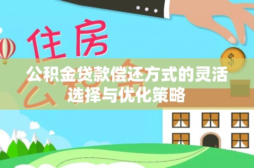 太子河公积金贷款偿还方式的灵活选择与优化策略