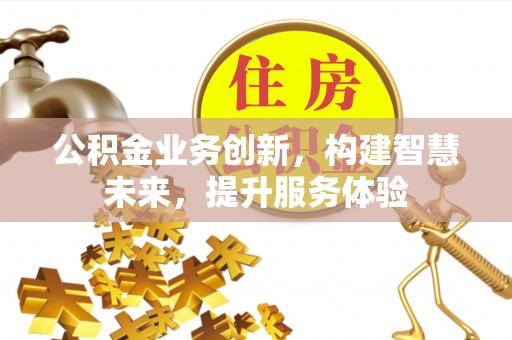 太子河公积金业务创新，构建智慧未来，提升服务体验