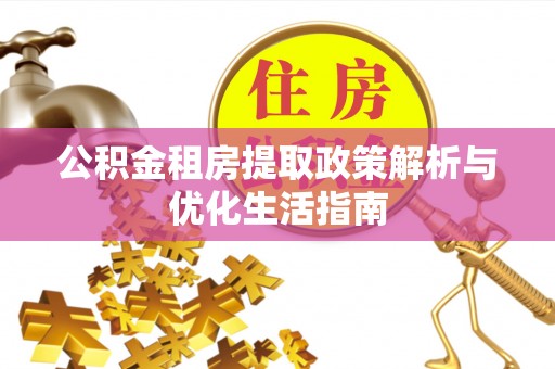 太子河公积金租房提取政策解析与优化生活指南