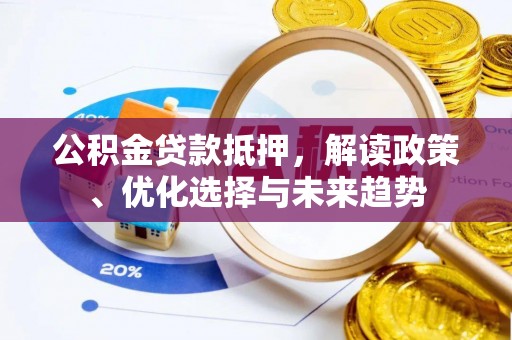 太子河公积金贷款抵押，解读政策、优化选择与未来趋势