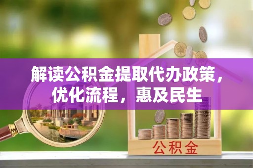 太子河解读公积金提取代办政策，优化流程，惠及民生