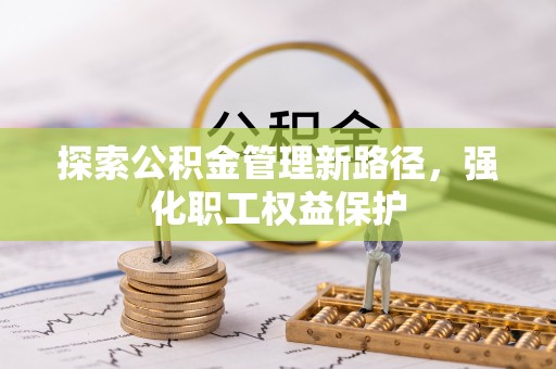 太子河探索公积金管理新路径，强化职工权益保护