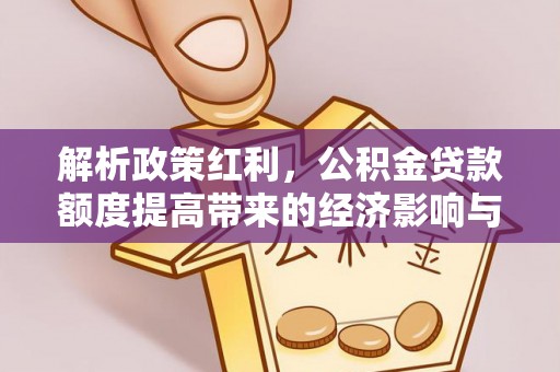 太子河解析政策红利，公积金贷款额度提高带来的经济影响与生活改变