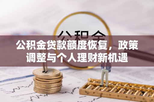 太子河公积金贷款额度恢复，政策调整与个人理财新机遇