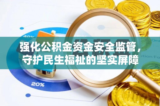 太子河强化公积金资金安全监管，守护民生福祉的坚实屏障