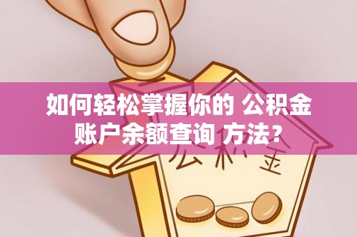 太子河如何轻松掌握你的 公积金账户余额查询 方法？