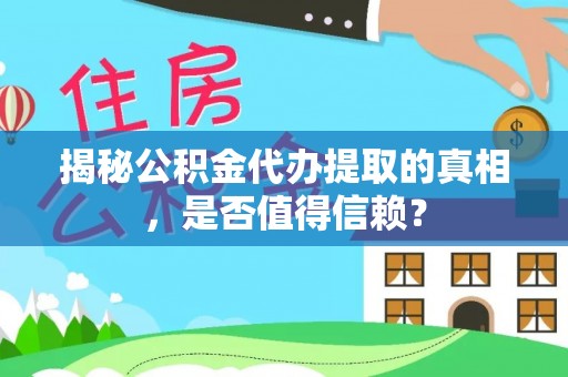 太子河揭秘公积金代办提取的真相，是否值得信赖？
