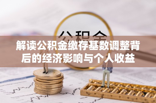 太子河解读公积金缴存基数调整背后的经济影响与个人收益