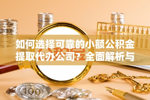 太子河如何选择可靠的小额公积金提取代办公司？全面解析与实用指南