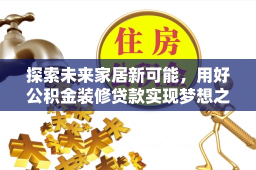 太子河探索未来家居新可能，用好公积金装修贷款实现梦想之家