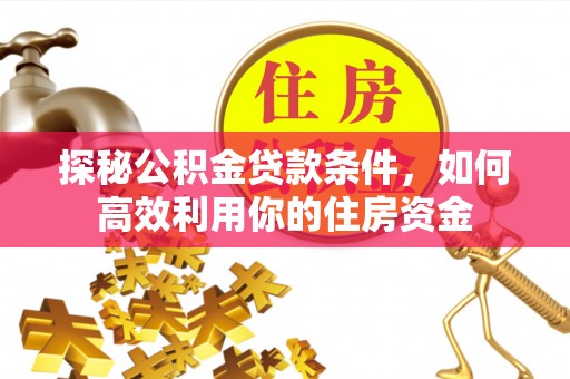 太子河探秘公积金贷款条件，如何高效利用你的住房资金