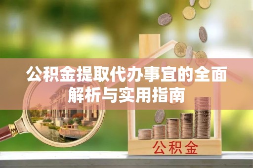 太子河公积金提取代办事宜的全面解析与实用指南