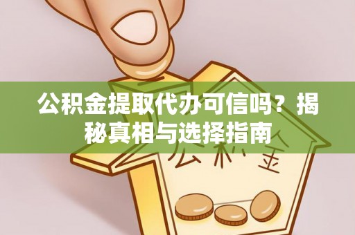 太子河公积金提取代办可信吗？揭秘真相与选择指南