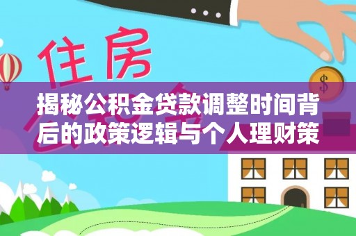 太子河揭秘公积金贷款调整时间背后的政策逻辑与个人理财策略